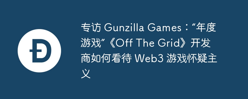 专访 gunzilla games：“年度游戏”《off the grid》开发商如何看待 web3 游戏怀疑主义